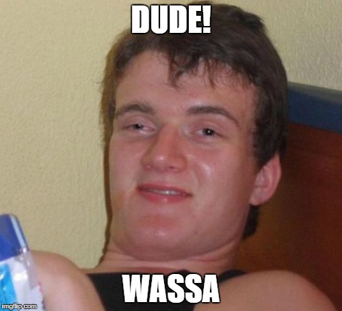 10 Guy | DUDE! WASSA | image tagged in memes,10 guy | made w/ Imgflip meme maker
