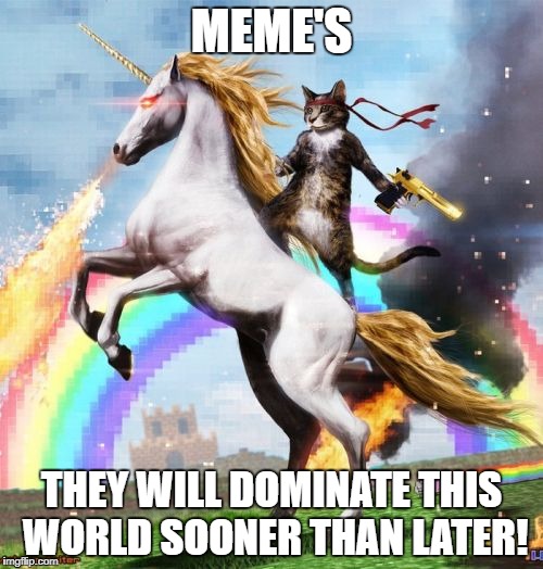 Welcome To The Internets Meme | MEME'S; THEY WILL DOMINATE THIS WORLD SOONER THAN LATER! | image tagged in memes,welcome to the internets | made w/ Imgflip meme maker