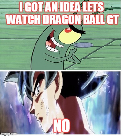 Dragon Ball Super Meme | I GOT AN IDEA LETS WATCH DRAGON BALL GT; NO | image tagged in dragon ball super meme | made w/ Imgflip meme maker