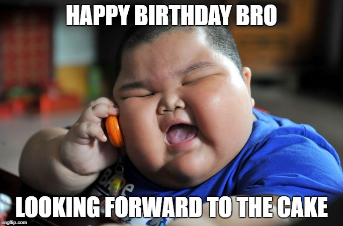 When there's a birthday... | HAPPY BIRTHDAY BRO; LOOKING FORWARD TO THE CAKE | image tagged in fat boy on the phone,memes | made w/ Imgflip meme maker
