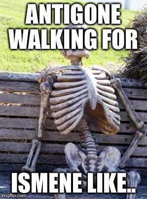 Waiting Skeleton Meme | ANTIGONE WALKING FOR; ISMENE LIKE.. | image tagged in memes,waiting skeleton | made w/ Imgflip meme maker