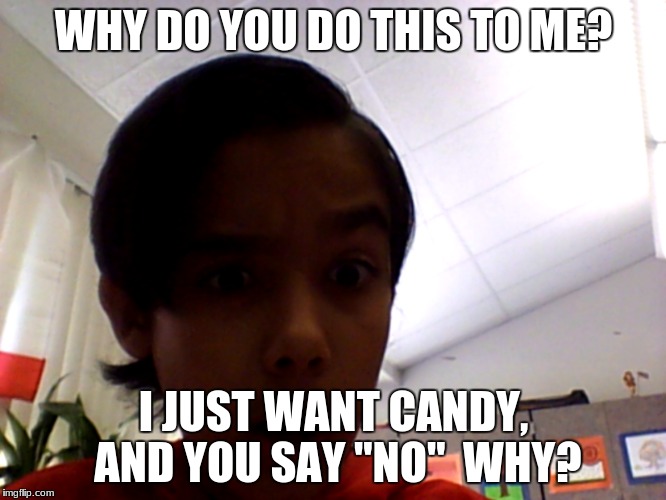 WHY DO YOU DO THIS TO ME? I JUST WANT CANDY, AND YOU SAY "NO" 
WHY? | image tagged in what i like candy | made w/ Imgflip meme maker