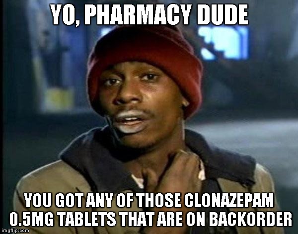 Y'all Got Any More Of That | YO, PHARMACY DUDE; YOU GOT ANY OF THOSE CLONAZEPAM 0.5MG TABLETS THAT ARE ON BACKORDER | image tagged in memes,dave chappelle | made w/ Imgflip meme maker