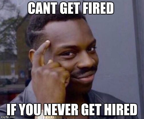 Black thinking man | CANT GET FIRED; IF YOU NEVER GET HIRED | image tagged in black thinking man | made w/ Imgflip meme maker