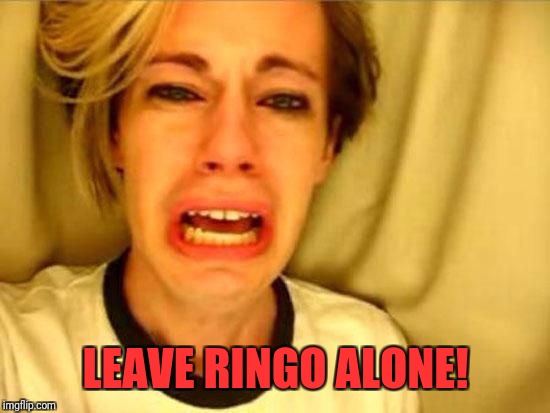 LEAVE RINGO ALONE! | made w/ Imgflip meme maker