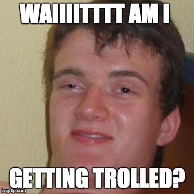 WAIIIITTTT AM I; GETTING TROLLED? | made w/ Imgflip meme maker