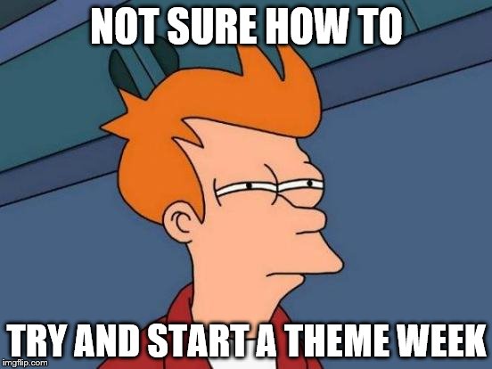 Futurama Fry | NOT SURE HOW TO; TRY AND START A THEME WEEK | image tagged in memes,futurama fry | made w/ Imgflip meme maker