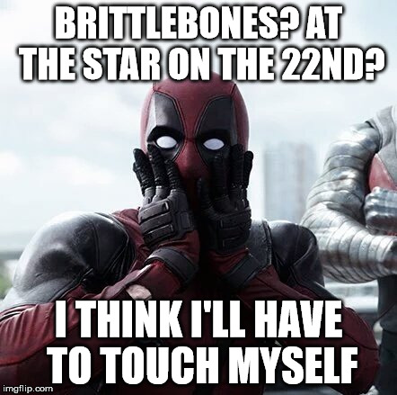 Deadpool Surprised Meme | BRITTLEBONES?
AT THE STAR ON THE 22ND? I THINK I'LL HAVE TO TOUCH MYSELF | image tagged in memes,deadpool surprised | made w/ Imgflip meme maker