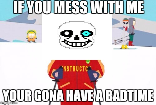 Super Cool Ski Instructor | IF YOU MESS WITH ME; YOUR GONA HAVE A BADTIME | image tagged in memes,super cool ski instructor | made w/ Imgflip meme maker