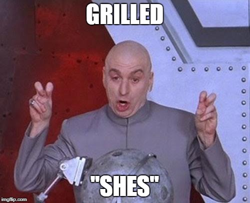 Dr Evil Laser Meme | GRILLED "SHES" | image tagged in memes,dr evil laser | made w/ Imgflip meme maker