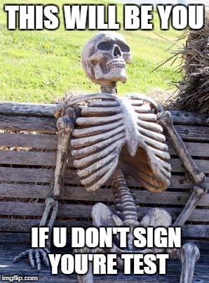 Waiting Skeleton Meme | THIS WILL BE YOU; IF U DON'T SIGN YOU'RE TEST | image tagged in memes,waiting skeleton | made w/ Imgflip meme maker