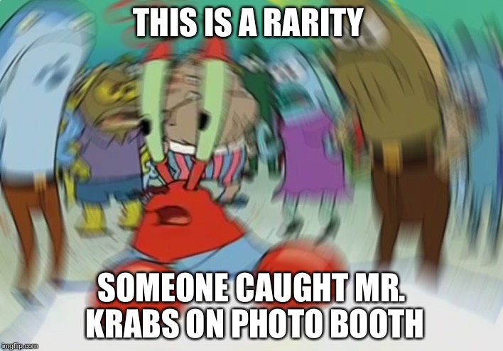 Mr Krabs Blur Meme | THIS IS A RARITY; SOMEONE CAUGHT MR. KRABS ON PHOTO BOOTH | image tagged in memes,mr krabs blur meme | made w/ Imgflip meme maker