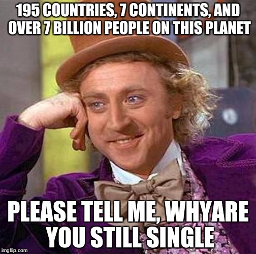 Creepy Condescending Wonka | 195 COUNTRIES, 7 CONTINENTS, AND OVER 7 BILLION PEOPLE ON THIS PLANET; PLEASE TELL ME, WHYARE YOU STILL SINGLE | image tagged in memes,creepy condescending wonka | made w/ Imgflip meme maker