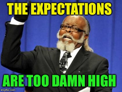 Too Damn High Meme | THE EXPECTATIONS ARE TOO DAMN HIGH | image tagged in memes,too damn high | made w/ Imgflip meme maker
