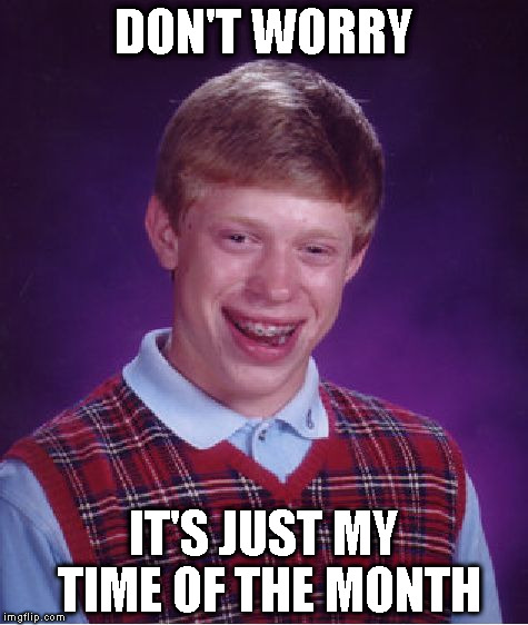 Bad Luck Brian Meme | DON'T WORRY; IT'S JUST MY TIME OF THE MONTH | image tagged in memes,bad luck brian | made w/ Imgflip meme maker