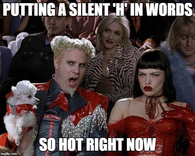 Mugatu So Hot Right Now Meme | PUTTING A SILENT 'H' IN WORDS SO HOT RIGHT NOW | image tagged in memes,mugatu so hot right now | made w/ Imgflip meme maker