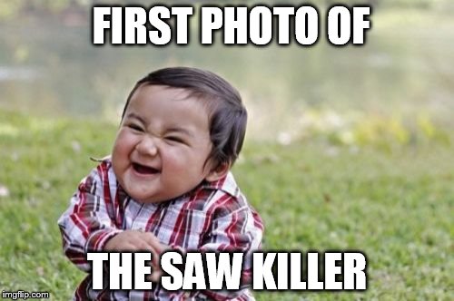 Evil Toddler Meme | FIRST PHOTO OF; THE SAW KILLER | image tagged in memes,evil toddler | made w/ Imgflip meme maker