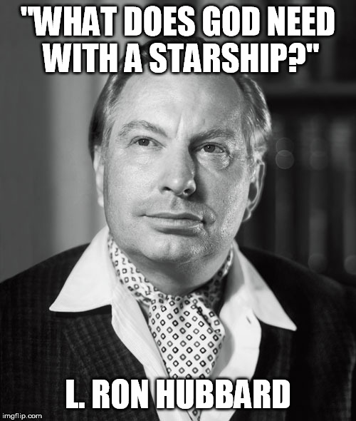 L Ron Hubbard Star Trek Quote | "WHAT DOES GOD NEED WITH A STARSHIP?"; L. RON HUBBARD | image tagged in star trek,scientology,god,captain kirk | made w/ Imgflip meme maker