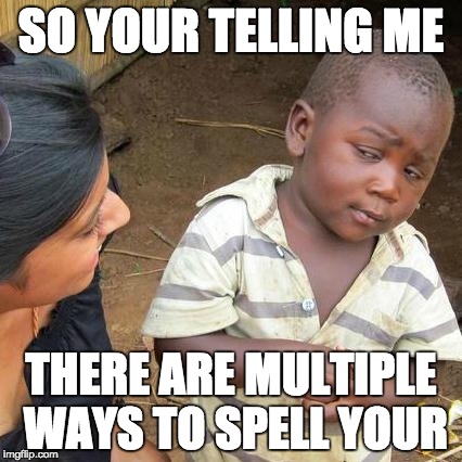 Third World Skeptical Kid Meme | SO YOUR TELLING ME; THERE ARE MULTIPLE WAYS TO SPELL YOUR | image tagged in memes,third world skeptical kid | made w/ Imgflip meme maker