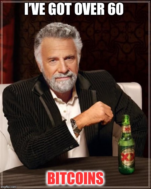 The Most Interesting Man In The World Meme | I’VE GOT OVER 60; BITCOINS | image tagged in memes,the most interesting man in the world | made w/ Imgflip meme maker