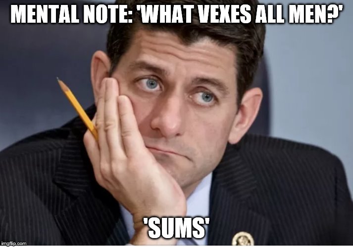 Paul Ryan  | MENTAL NOTE: 'WHAT VEXES ALL MEN?'; 'SUMS' | image tagged in paul ryan | made w/ Imgflip meme maker