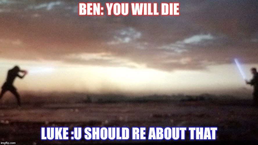 BEN: YOU WILL DIE; LUKE :U SHOULD RE ABOUT THAT | image tagged in ben solo gra luke skywalker | made w/ Imgflip meme maker