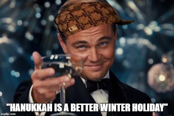 Leonardo Dicaprio Cheers | "HANUKKAH IS A BETTER WINTER HOLIDAY" | image tagged in memes,leonardo dicaprio cheers,scumbag | made w/ Imgflip meme maker