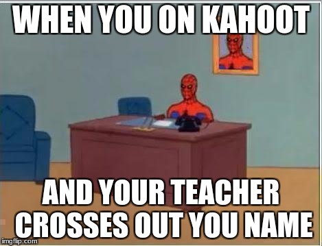 Spiderman Computer Desk | WHEN YOU ON KAHOOT; AND YOUR TEACHER CROSSES OUT YOU NAME | image tagged in memes,spiderman computer desk,spiderman | made w/ Imgflip meme maker