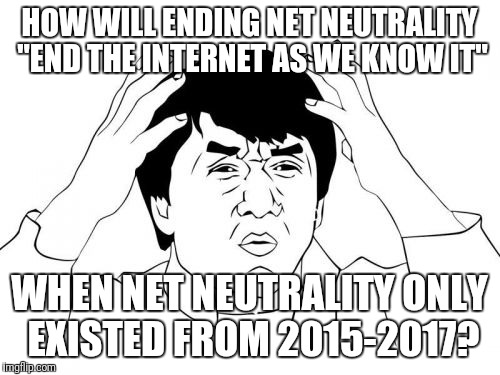 Jackie Chan WTF Meme | HOW WILL ENDING NET NEUTRALITY "END THE INTERNET AS WE KNOW IT"; WHEN NET NEUTRALITY ONLY EXISTED FROM 2015-2017? | image tagged in memes,jackie chan wtf | made w/ Imgflip meme maker