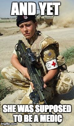 Military | AND YET; SHE WAS SUPPOSED TO BE A MEDIC | image tagged in military | made w/ Imgflip meme maker