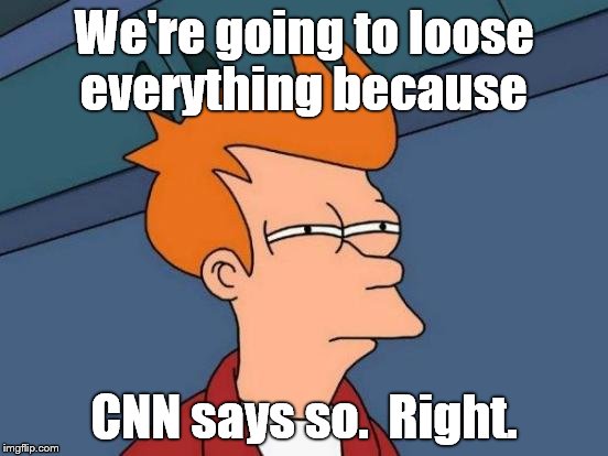 Futurama Fry Meme | We're going to loose everything because CNN says so.  Right. | image tagged in memes,futurama fry | made w/ Imgflip meme maker