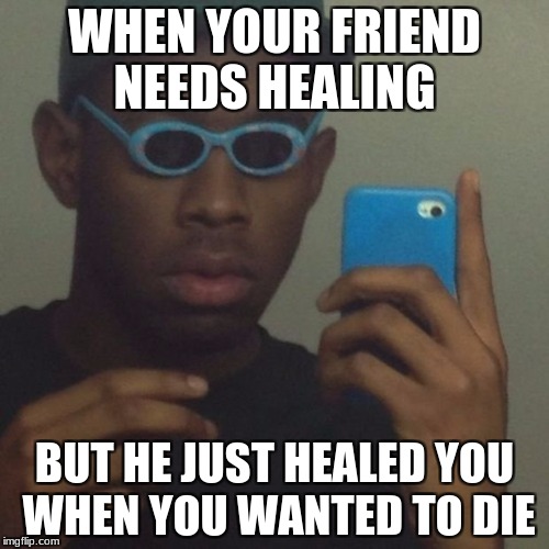 Hooligins | WHEN YOUR FRIEND NEEDS HEALING; BUT HE JUST HEALED YOU WHEN YOU WANTED TO DIE | image tagged in meme,dd | made w/ Imgflip meme maker