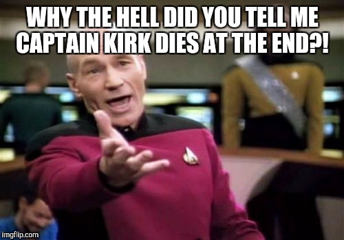 Picard Wtf Meme | WHY THE HELL DID YOU TELL ME CAPTAIN KIRK DIES AT THE END?! | image tagged in memes,picard wtf | made w/ Imgflip meme maker