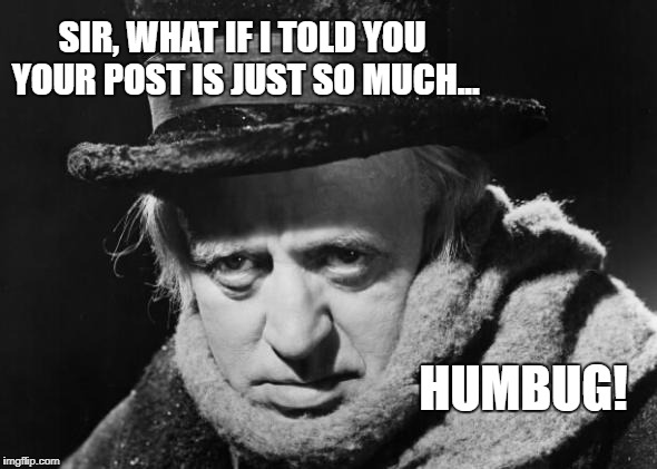 If they had the internet and social media in the mid-19th Century | SIR, WHAT IF I TOLD YOU YOUR POST IS JUST SO MUCH... HUMBUG! | image tagged in scrooge wisdom,bah humbug,social media,internet,memes,scrooge | made w/ Imgflip meme maker
