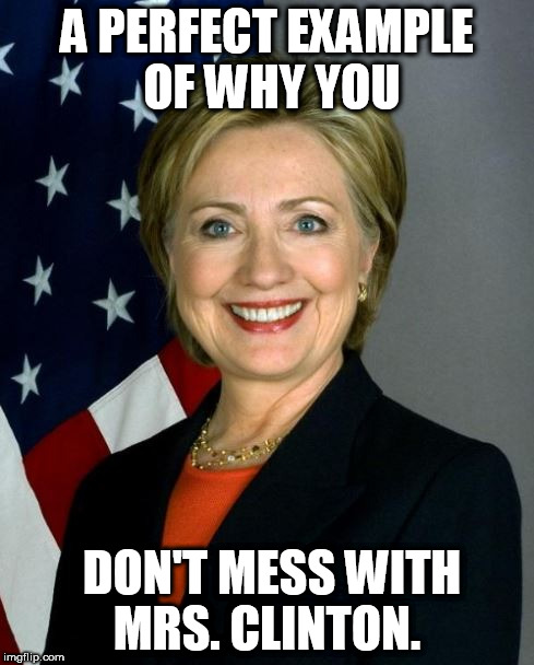 A PERFECT EXAMPLE OF WHY YOU DON'T MESS WITH MRS. CLINTON. | made w/ Imgflip meme maker