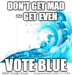 DON'T GET MAD ~ GET EVEN; VOTE BLUE | image tagged in bluewave | made w/ Imgflip meme maker