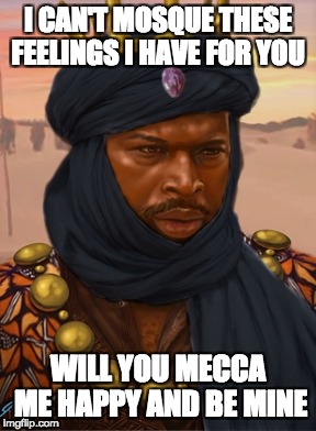 Mansa Musa | I CAN'T MOSQUE THESE FEELINGS I HAVE FOR YOU; WILL YOU MECCA ME HAPPY AND BE MINE | image tagged in mansa musa | made w/ Imgflip meme maker