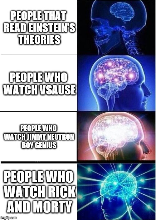Expanding Brain Meme | PEOPLE THAT READ EINSTEIN'S THEORIES; PEOPLE WHO WATCH VSAUSE; PEOPLE WHO WATCH JIMMY NEUTRON BOY GENIUS; PEOPLE WHO WATCH RICK AND MORTY | image tagged in memes,expanding brain | made w/ Imgflip meme maker