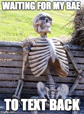 Waiting Skeleton Meme | WAITING FOR MY BAE; TO TEXT BACK | image tagged in memes,waiting skeleton | made w/ Imgflip meme maker