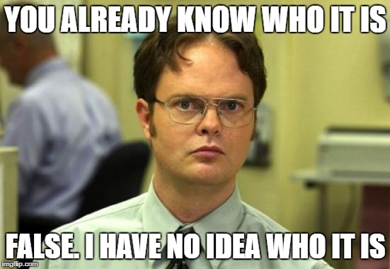 Dwight Schrute | YOU ALREADY KNOW WHO IT IS; FALSE. I HAVE NO IDEA WHO IT IS | image tagged in memes,dwight schrute | made w/ Imgflip meme maker