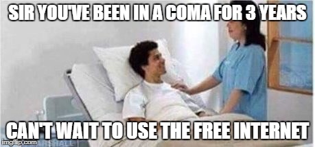Sir, you've been in a coma | SIR YOU'VE BEEN IN A COMA FOR 3 YEARS; CAN'T WAIT TO USE THE FREE INTERNET | image tagged in sir you've been in a coma | made w/ Imgflip meme maker
