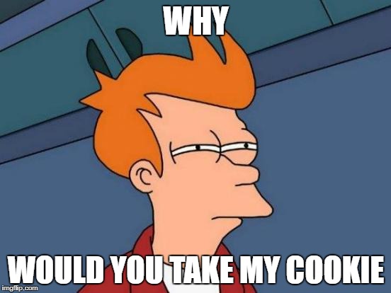 Futurama Fry | WHY; WOULD YOU TAKE MY COOKIE | image tagged in memes,futurama fry | made w/ Imgflip meme maker
