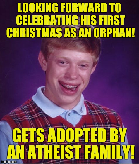 Bad Luck Brian Meme | LOOKING FORWARD TO CELEBRATING HIS FIRST CHRISTMAS AS AN ORPHAN! GETS ADOPTED BY AN ATHEIST FAMILY! | image tagged in memes,bad luck brian | made w/ Imgflip meme maker