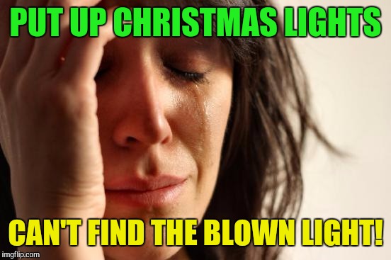 First World Problems Meme | PUT UP CHRISTMAS LIGHTS; CAN'T FIND THE BLOWN LIGHT! | image tagged in memes,first world problems | made w/ Imgflip meme maker