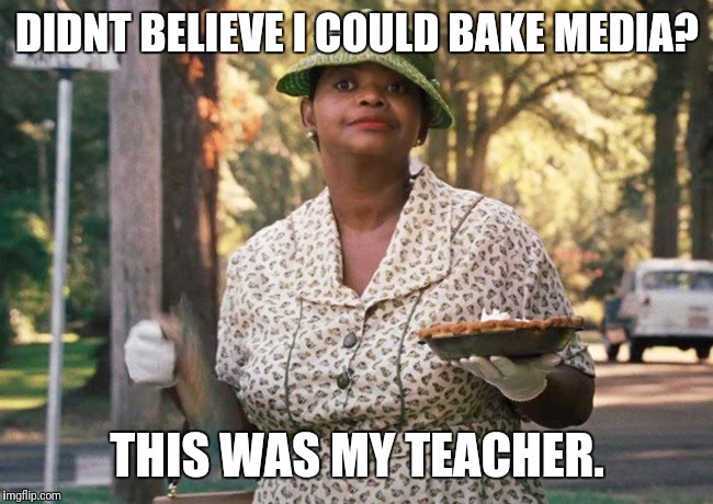 The Help pie | DIDNT BELIEVE I COULD BAKE MEDIA? THIS WAS MY TEACHER. | image tagged in the help pie | made w/ Imgflip meme maker