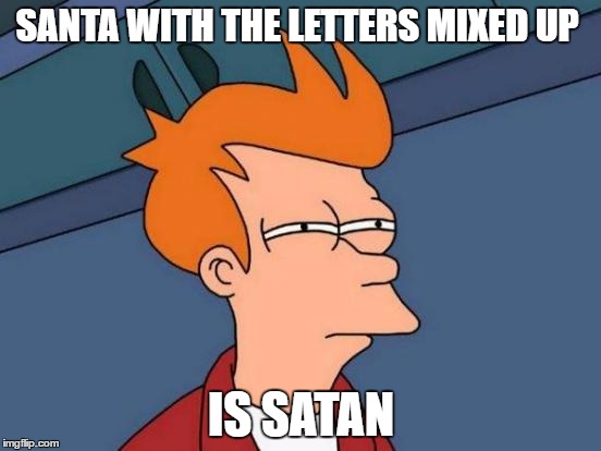 I just thought of this, I don't think I should have | SANTA WITH THE LETTERS MIXED UP; IS SATAN | image tagged in memes,futurama fry,santa | made w/ Imgflip meme maker