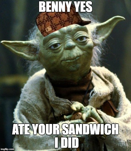 Star Wars Yoda Meme | BENNY YES; ATE YOUR SANDWICH I DID | image tagged in memes,star wars yoda,scumbag | made w/ Imgflip meme maker