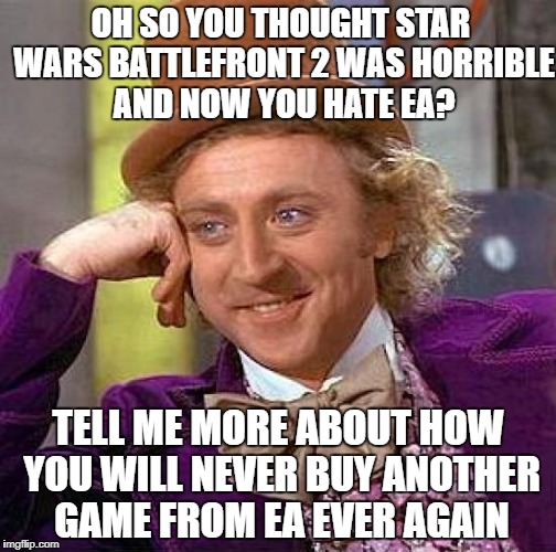 Creepy Condescending Wonka Meme | OH SO YOU THOUGHT STAR WARS BATTLEFRONT 2 WAS HORRIBLE AND NOW YOU HATE EA? TELL ME MORE ABOUT HOW YOU WILL NEVER BUY ANOTHER GAME FROM EA EVER AGAIN | image tagged in memes,creepy condescending wonka | made w/ Imgflip meme maker
