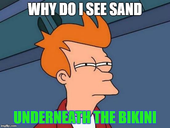 Futurama Fry Meme | WHY DO I SEE SAND UNDERNEATH THE BIKINI | image tagged in memes,futurama fry | made w/ Imgflip meme maker