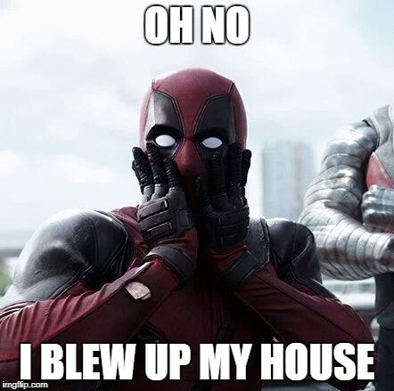 Deadpool Surprised Meme | OH NO; I BLEW UP MY HOUSE | image tagged in memes,deadpool surprised | made w/ Imgflip meme maker